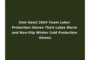 [Hot Item] 300# Foam Labor Protection Gloves Thick Latex Warm and Non-Slip Winter Cold Protection Gloves