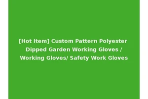 [Hot Item] Custom Pattern Polyester Dipped Garden Working Gloves /Working Gloves/ Safety Work Gloves