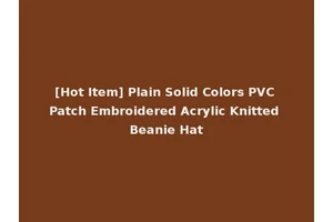 [Hot Item] Plain Solid Colors PVC Patch Embroidered Acrylic Knitted Beanie Hat