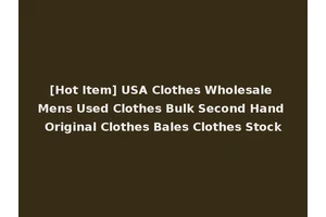 [Hot Item] USA Clothes Wholesale Mens Used Clothes Bulk Second Hand Original Clothes Bales Clothes Stock
