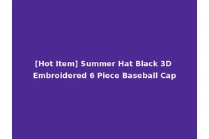 [Hot Item] Summer Hat Black 3D Embroidered 6 Piece Baseball Cap