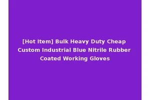 [Hot Item] Bulk Heavy Duty Cheap Custom Industrial Blue Nitrile Rubber Coated Working Gloves
