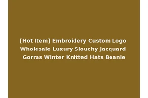 [Hot Item] Embroidery Custom Logo Wholesale Luxury Slouchy Jacquard Gorras Winter Knitted Hats Beanie