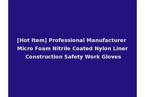 [Hot Item] Professional Manufacturer Micro Foam Nitrile Coated Nylon Liner Construction Safety Work Gloves