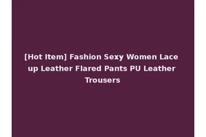 [Hot Item] Fashion Sexy Women Lace up Leather Flared Pants PU Leather Trousers