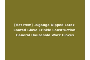 [Hot Item] 10gauge Dipped Latex Coated Glove Crinkle Construction General Household Work Gloves