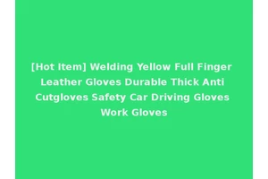 [Hot Item] Welding Yellow Full Finger Leather Gloves Durable Thick Anti Cutgloves Safety Car Driving Gloves Work Gloves