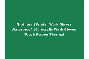 [Hot Item] Winter Work Gloves Waterproof 10g Acrylic Work Gloves Touch Screen Thermal