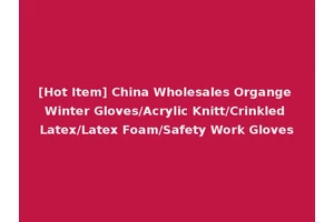 [Hot Item] China Wholesales Organge Winter Gloves/Acrylic Knitt/Crinkled Latex/Latex Foam/Safety Work Gloves