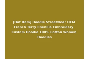 [Hot Item] Hoodie Streetwear OEM French Terry Chenille Embroidery Custom Hoodie 100% Cotton Women Hoodies