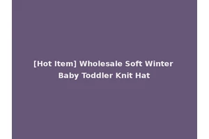 [Hot Item] Wholesale Soft Winter Baby Toddler Knit Hat