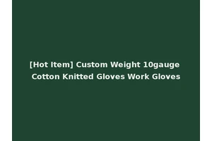 [Hot Item] Custom Weight 10gauge Cotton Knitted Gloves Work Gloves