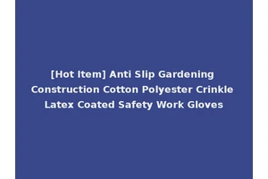 [Hot Item] Anti Slip Gardening Construction Cotton Polyester Crinkle Latex Coated Safety Work Gloves