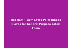 [Hot Item] Foam Latex Palm Dipped Gloves for General Purpose Latex Foam