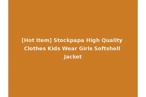 [Hot Item] Stockpapa High Quality Clothes Kids Wear Girls Softshell Jacket