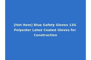 [Hot Item] Blue Safety Gloves 13G Polyester Latex Coated Gloves for Construction