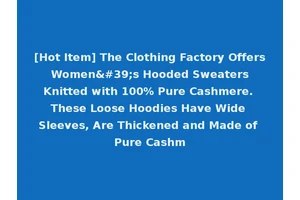 [Hot Item] The Clothing Factory Offers Women's Hooded Sweaters Knitted with 100% Pure Cashmere. These Loose Hoodies Have Wide Sleeves, Are Thickened and Made of Pure Cashm