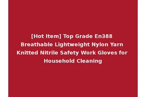 [Hot Item] Top Grade En388 Breathable Lightweight Nylon Yarn Knitted Nitrile Safety Work Gloves for Household Cleaning