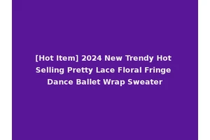 [Hot Item] 2024 New Trendy Hot Selling Pretty Lace Floral Fringe Dance Ballet Wrap Sweater