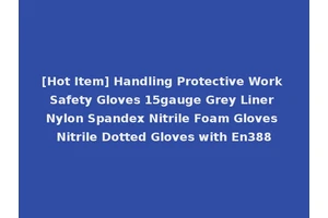[Hot Item] Handling Protective Work Safety Gloves 15gauge Grey Liner Nylon Spandex Nitrile Foam Gloves Nitrile Dotted Gloves with En388