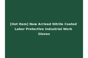[Hot Item] New Arrived Nitrile Coated Labor Protective Industrial Work Gloves