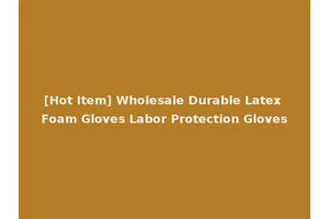 [Hot Item] Wholesale Durable Latex Foam Gloves Labor Protection Gloves