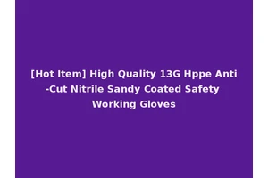 [Hot Item] High Quality 13G Hppe Anti-Cut Nitrile Sandy Coated Safety Working Gloves