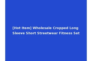 [Hot Item] Wholesale Cropped Long Sleeve Short Streetwear Fitness Set