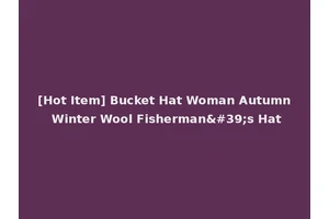 [Hot Item] Bucket Hat Woman Autumn Winter Wool Fisherman's Hat