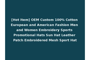 [Hot Item] OEM Custom 100% Cotton European and American Fashion Men and Women Embroidery Sports Promotional Hats Sun Hat Leather Patch Embroidered Mesh Sport Hat