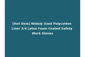 [Hot Item] Widely Used Polycotton Liner 3/4 Latex Foam Coated Safety Work Gloves