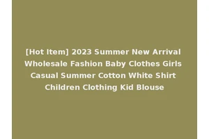 [Hot Item] 2023 Summer New Arrival Wholesale Fashion Baby Clothes Girls Casual Summer Cotton White Shirt Children Clothing Kid Blouse