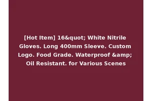 [Hot Item] 16" White Nitrile Gloves. Long 400mm Sleeve. Custom Logo. Food Grade. Waterproof &amp; Oil Resistant. for Various Scenes