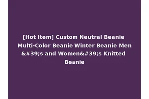[Hot Item] Custom Neutral Beanie Multi-Color Beanie Winter Beanie Men's and Women's Knitted Beanie