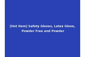 [Hot Item] Safety Gloves, Latex Glove, Powder Free and Powder