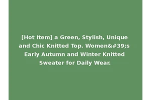 [Hot Item] a Green, Stylish, Unique and Chic Knitted Top. Women's Early Autumn and Winter Knitted Sweater for Daily Wear.