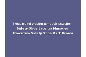 [Hot Item] Action Smooth Leather Safety Shoe Lace up Manager Executive Safety Shoe Dark Brown