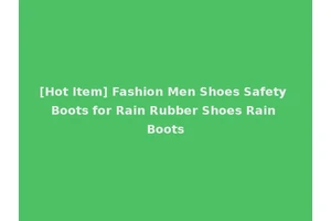 [Hot Item] Fashion Men Shoes Safety Boots for Rain Rubber Shoes Rain Boots