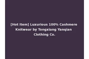 [Hot Item] Luxurious 100% Cashmere Knitwear by Tongxiang Yanqian Clothing Co.