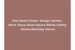 [Hot Item] Flower Design Garden Work Glove Hand Gloves Nitrile Safety Gloves/Working Gloves