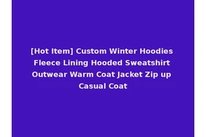 [Hot Item] Custom Winter Hoodies Fleece Lining Hooded Sweatshirt Outwear Warm Coat Jacket Zip up Casual Coat