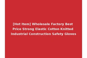 [Hot Item] Wholesale Factory Best Price Strong Elastic Cotton Knitted Industrial Construction Safety Gloves