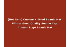 [Hot Item] Custom Knitted Beanie Hat Winter Good Quality Beanie Cap Custom Logo Beanie Hat