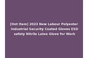 [Hot Item] 2023 New Labour Polyester Industrial Security Coated Gloves ESD safety Nitrile Latex Glove for Work