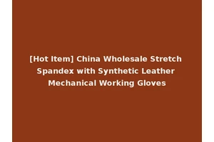 [Hot Item] China Wholesale Stretch Spandex with Synthetic Leather Mechanical Working Gloves