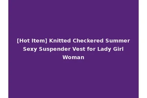 [Hot Item] Knitted Checkered Summer Sexy Suspender Vest for Lady Girl Woman