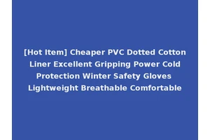 [Hot Item] Cheaper PVC Dotted Cotton Liner Excellent Gripping Power Cold Protection Winter Safety Gloves Lightweight Breathable Comfortable