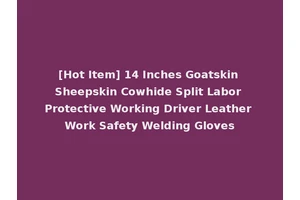 [Hot Item] 14 Inches Goatskin Sheepskin Cowhide Split Labor Protective Working Driver Leather Work Safety Welding Gloves