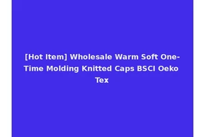 [Hot Item] Wholesale Warm Soft One-Time Molding Knitted Caps BSCI Oeko Tex