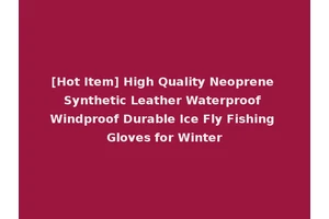 [Hot Item] High Quality Neoprene Synthetic Leather Waterproof Windproof Durable Ice Fly Fishing Gloves for Winter